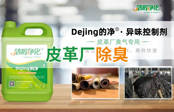 潔匠凈化·的凈工業(yè)除臭劑_皮革異味怎么辦？Dejing的凈?-制革廠專用除臭劑，皮革臭味的克星！